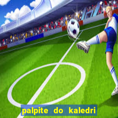 palpite do kaledri para o jogo do bicho